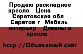 Продаю раскладное кресло › Цена ­ 1 200 - Саратовская обл., Саратов г. Мебель, интерьер » Диваны и кресла   